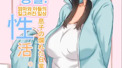 엄마와의 성활. [쇼츠야동,섹트야동,국산야동,혼딸야동]