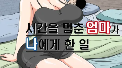 시간을 멈춘 엄마가 나에게 한 일 [쇼츠야동,섹트야동,국산야동,혼딸야동]