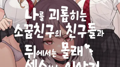 나를 괴롭히는 소꿉친구의 친구들과 뒤에서는 몰래 섹스하는 이야기 1 [쇼츠야동,섹트야동,국산야동,혼딸야동]
